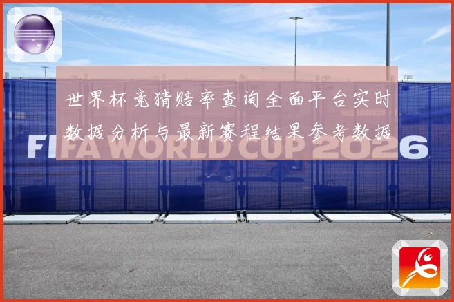 世界杯竞猜赔率查询全面平台实时数据分析与最新赛程结果参考数据研判-深度解析