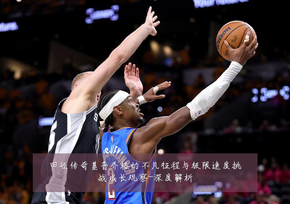 田径传奇基普乔格的不凡征程与极限速度挑战成长观察-深度解析