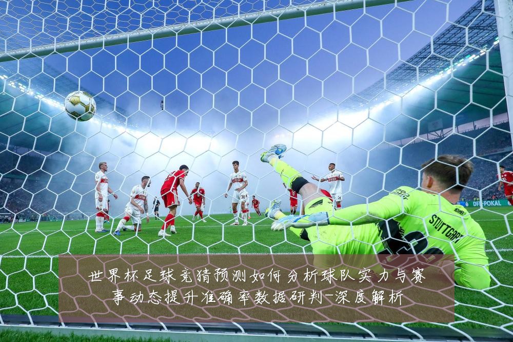 世界杯足球竞猜预测如何分析球队实力与赛事动态提升准确率数据研判-深度解析
