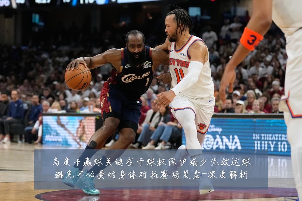 乌度卡赢球关键在于球权保护减少无效运球避免不必要的身体对抗赛场复盘-深度解析